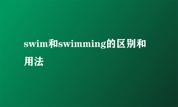 swim和swimming的区别和用法