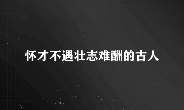 怀才不遇壮志难酬的古人