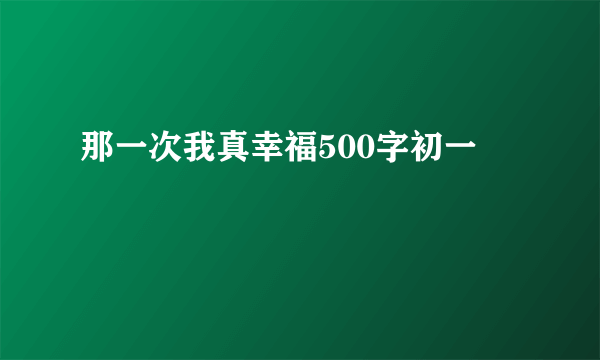 那一次我真幸福500字初一