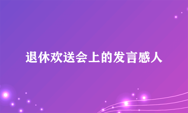 退休欢送会上的发言感人