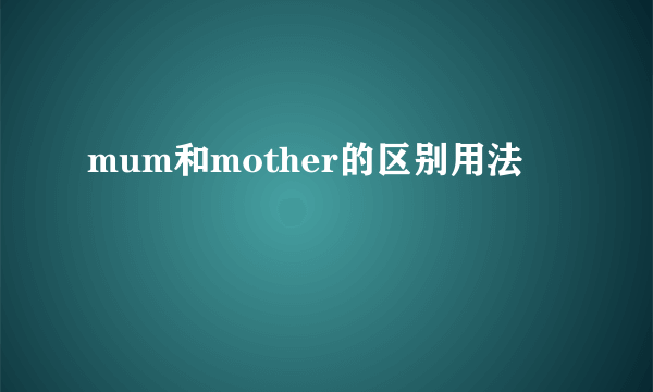 mum和mother的区别用法