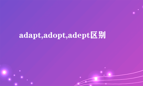 adapt,adopt,adept区别