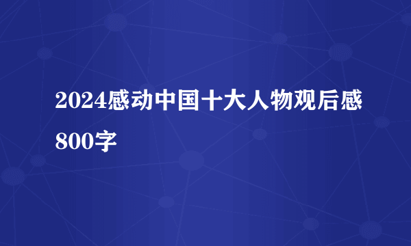 2024感动中国十大人物观后感800字