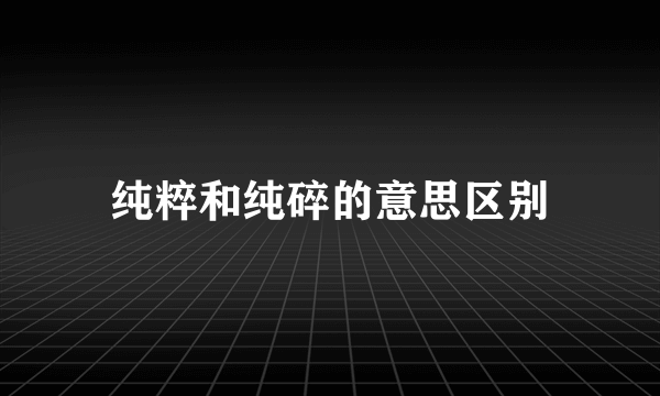 纯粹和纯碎的意思区别