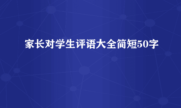 家长对学生评语大全简短50字