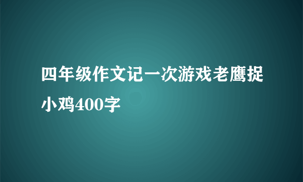 四年级作文记一次游戏老鹰捉小鸡400字
