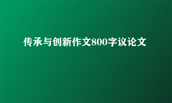 传承与创新作文800字议论文