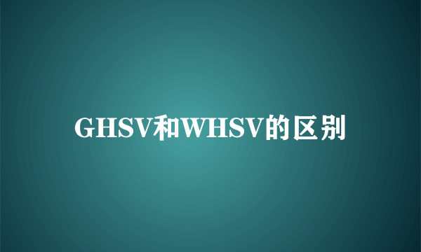 GHSV和WHSV的区别