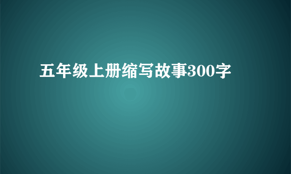 五年级上册缩写故事300字