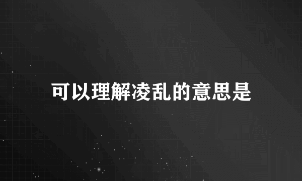 可以理解凌乱的意思是