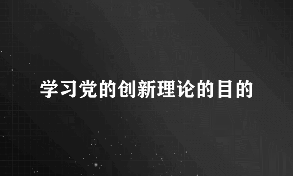 学习党的创新理论的目的