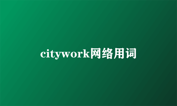 citywork网络用词