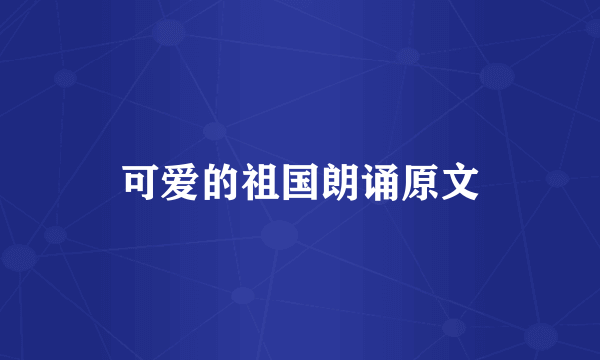 可爱的祖国朗诵原文