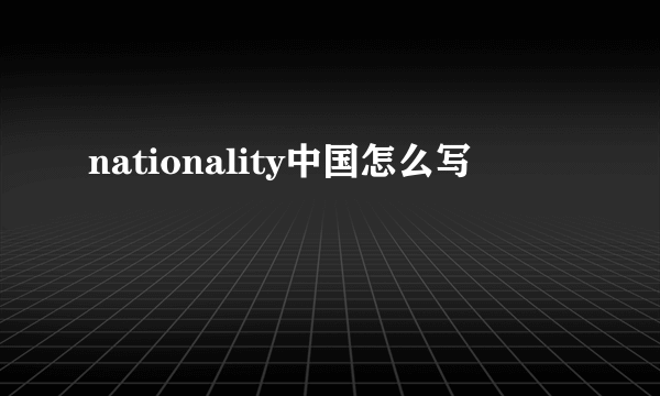 nationality中国怎么写