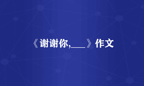 《谢谢你,___》作文