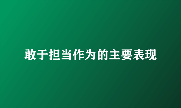 敢于担当作为的主要表现