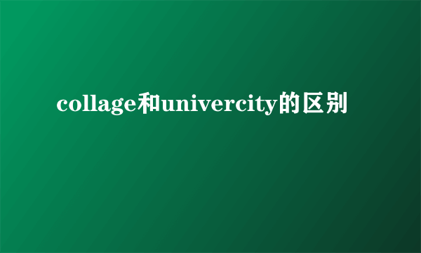 collage和univercity的区别