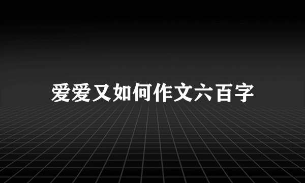 爱爱又如何作文六百字