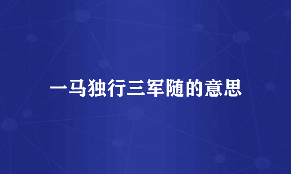 一马独行三军随的意思