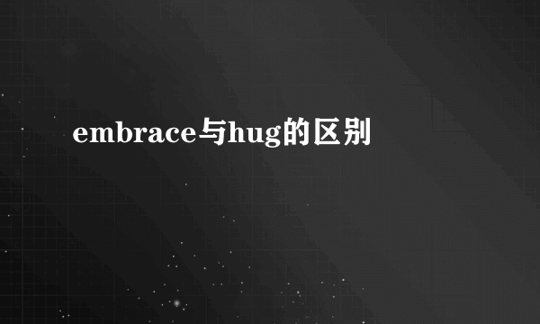 embrace与hug的区别
