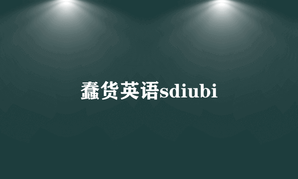 蠢货英语sdiubi