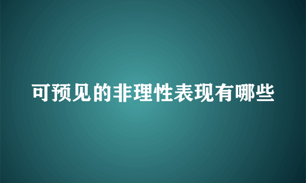 可预见的非理性表现有哪些