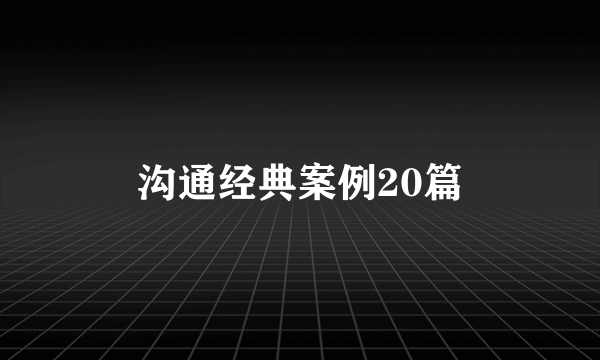 沟通经典案例20篇