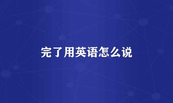 完了用英语怎么说