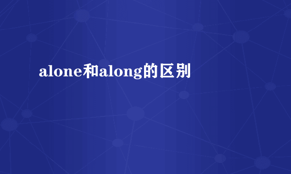 alone和along的区别