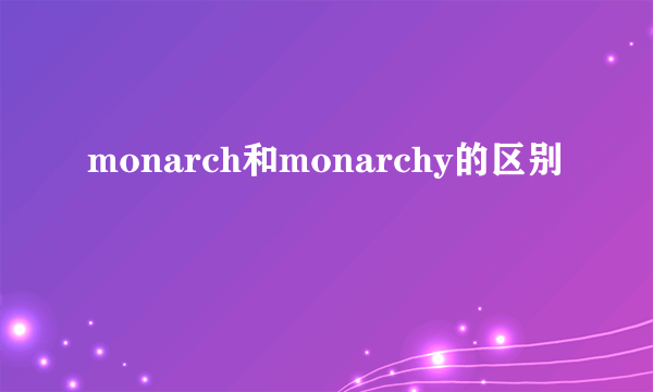 monarch和monarchy的区别