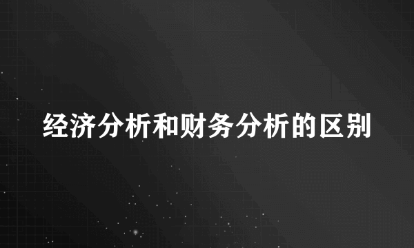 经济分析和财务分析的区别