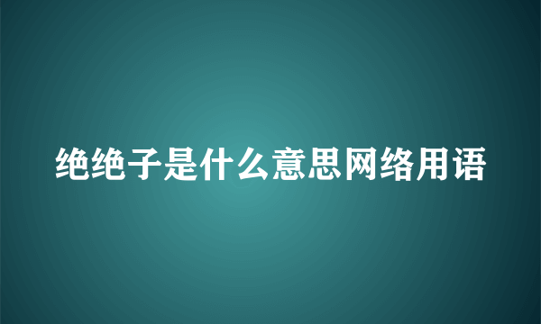 绝绝子是什么意思网络用语
