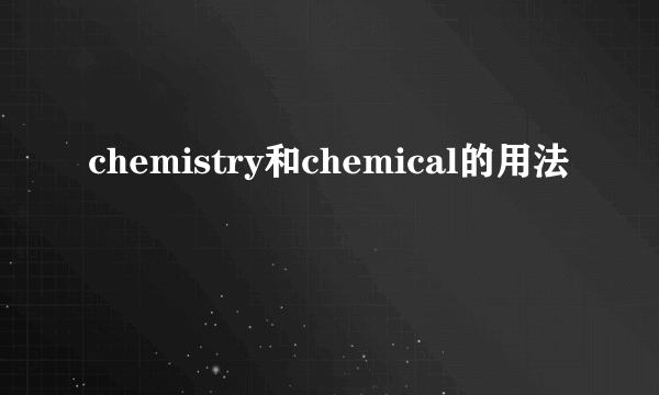 chemistry和chemical的用法