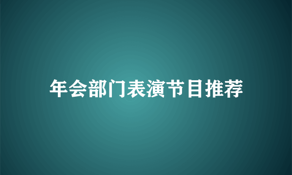 年会部门表演节目推荐