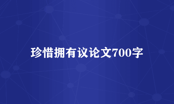 珍惜拥有议论文700字