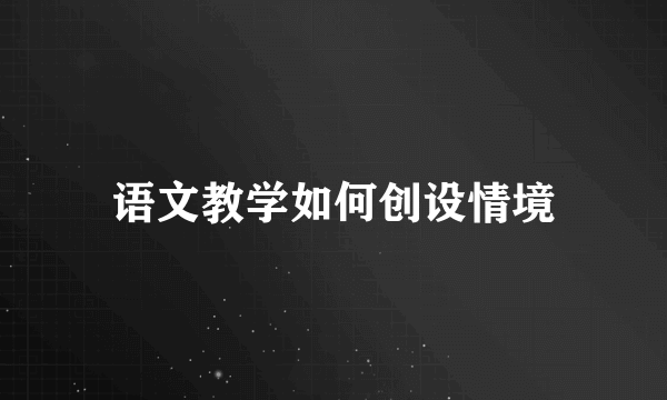语文教学如何创设情境