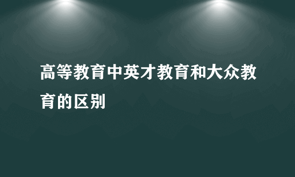 高等教育中英才教育和大众教育的区别