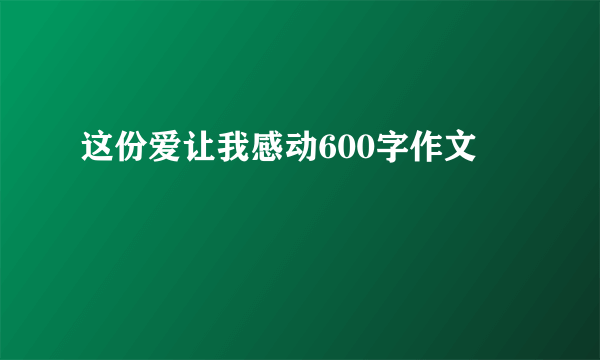 这份爱让我感动600字作文
