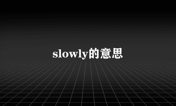 slowly的意思