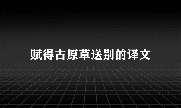 赋得古原草送别的译文