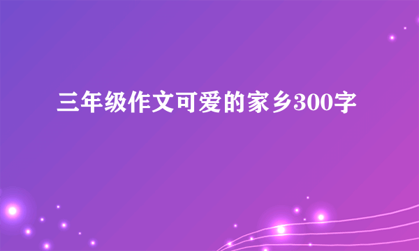 三年级作文可爱的家乡300字