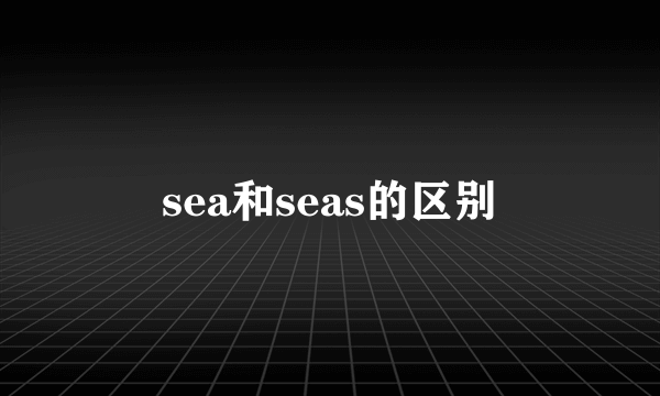 sea和seas的区别