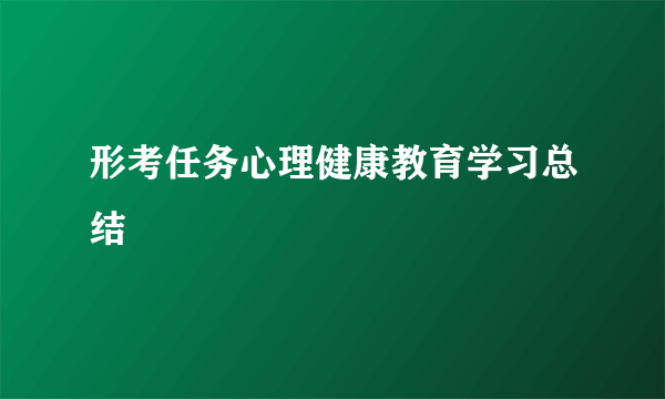 形考任务心理健康教育学习总结