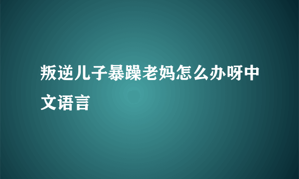 叛逆儿子暴躁老妈怎么办呀中文语言