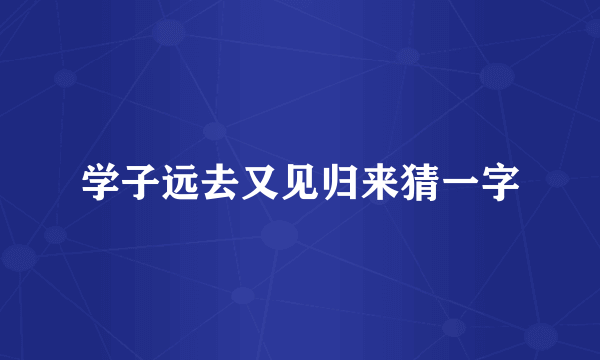 学子远去又见归来猜一字
