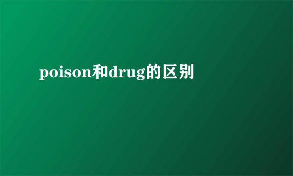 poison和drug的区别