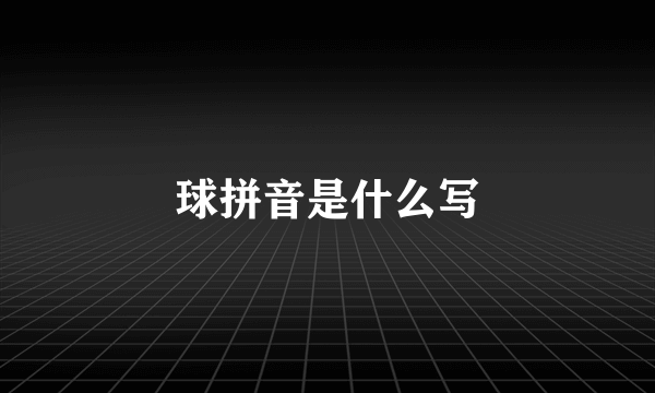 球拼音是什么写