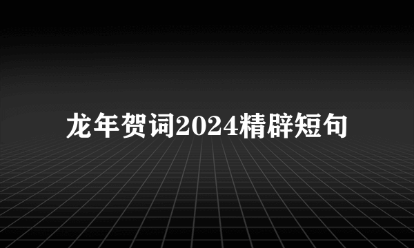 龙年贺词2024精辟短句