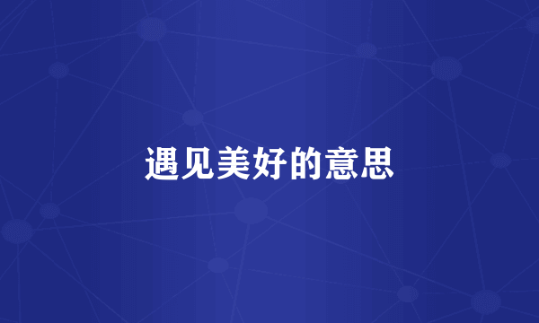 遇见美好的意思