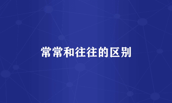 常常和往往的区别